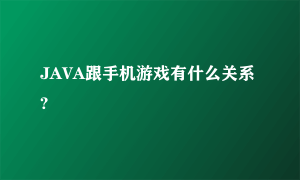 JAVA跟手机游戏有什么关系?