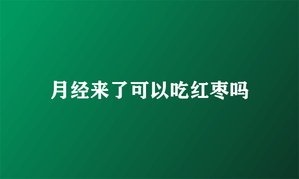 月经来了可以吃红枣吗