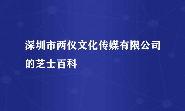 深圳市两仪文化传媒有限公司的芝士百科