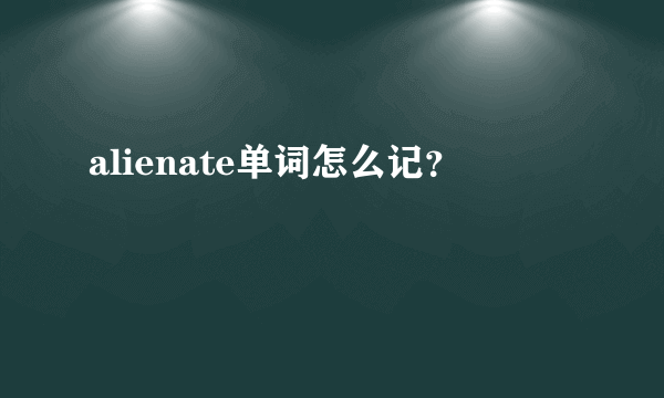 alienate单词怎么记？