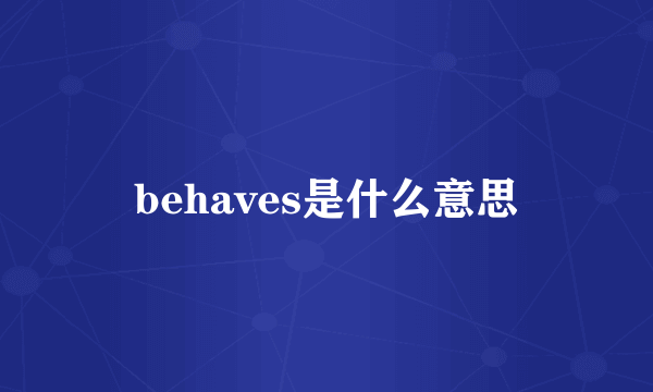 behaves是什么意思