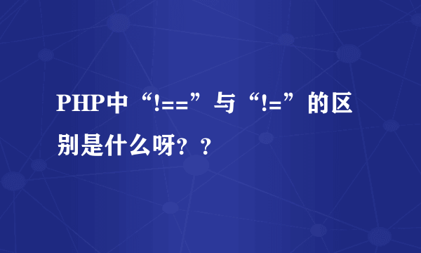 PHP中“!==”与“!=”的区别是什么呀？？