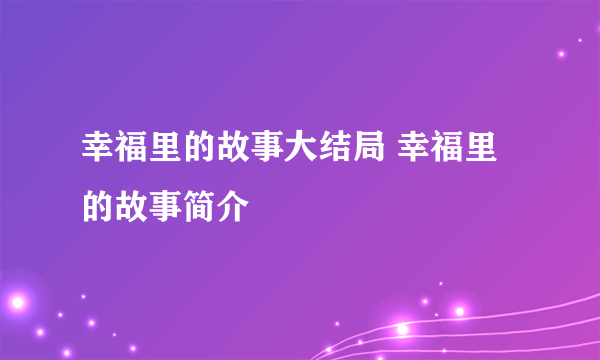 幸福里的故事大结局 幸福里的故事简介