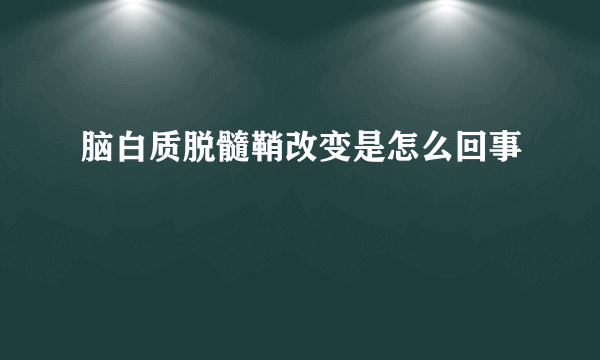 脑白质脱髓鞘改变是怎么回事