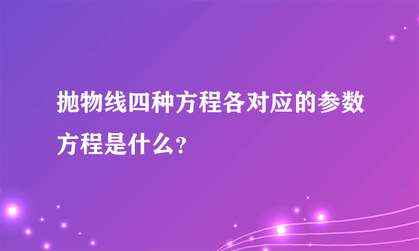 抛物线四种方程各对应的参数方程是什么？