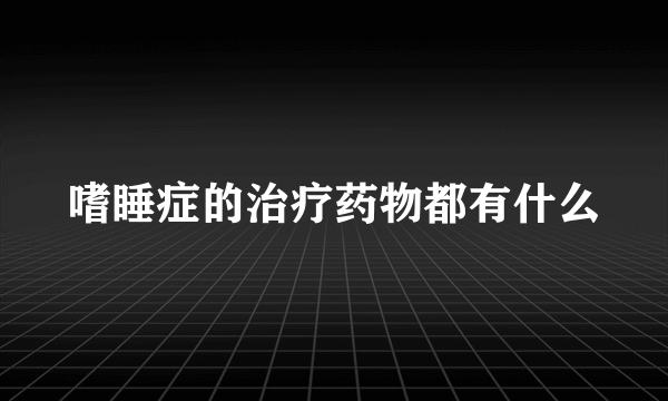 嗜睡症的治疗药物都有什么