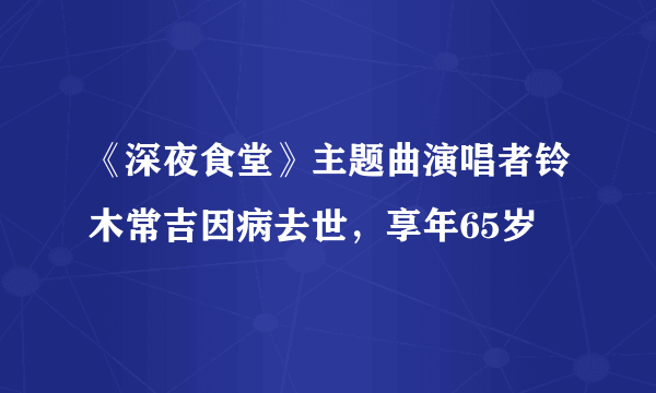 《深夜食堂》主题曲演唱者铃木常吉因病去世，享年65岁