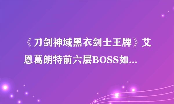 《刀剑神域黑衣剑士王牌》艾恩葛朗特前六层BOSS如何打 艾恩葛朗特攻略