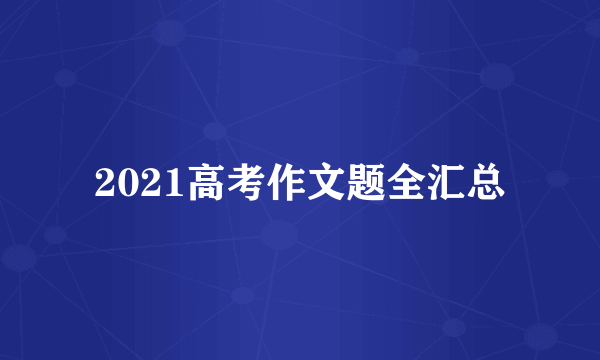 2021高考作文题全汇总