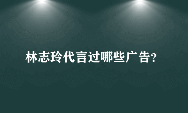 林志玲代言过哪些广告？