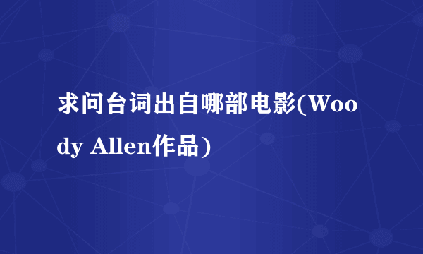 求问台词出自哪部电影(Woody Allen作品)