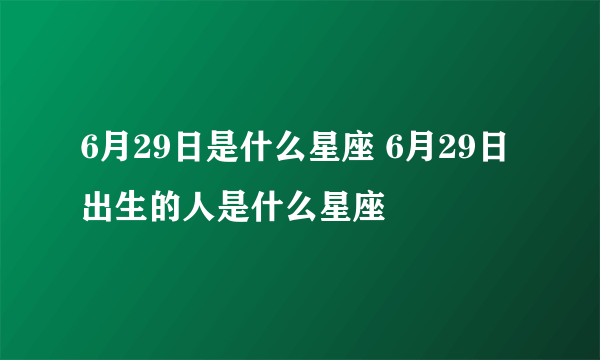 6月29日是什么星座 6月29日出生的人是什么星座