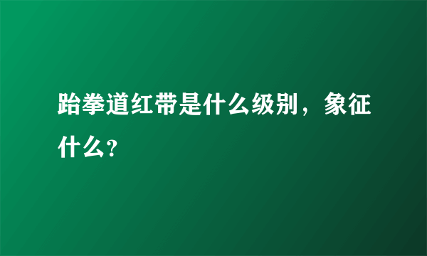 跆拳道红带是什么级别，象征什么？