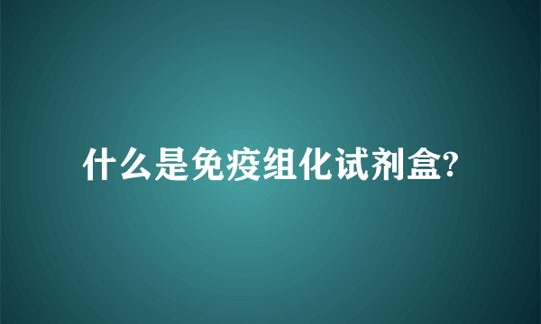 什么是免疫组化试剂盒?