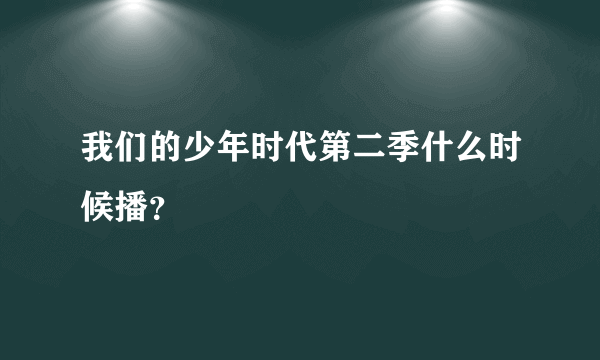 我们的少年时代第二季什么时候播？