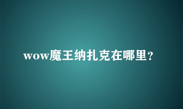 wow魔王纳扎克在哪里？