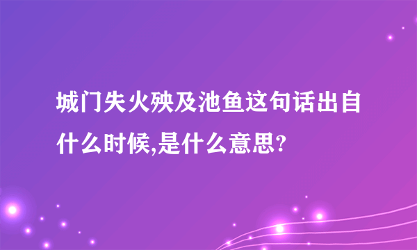 城门失火殃及池鱼这句话出自什么时候,是什么意思?