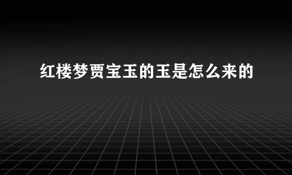 红楼梦贾宝玉的玉是怎么来的