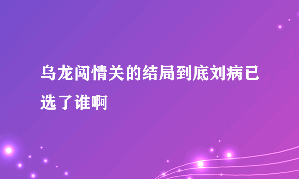 乌龙闯情关的结局到底刘病已选了谁啊