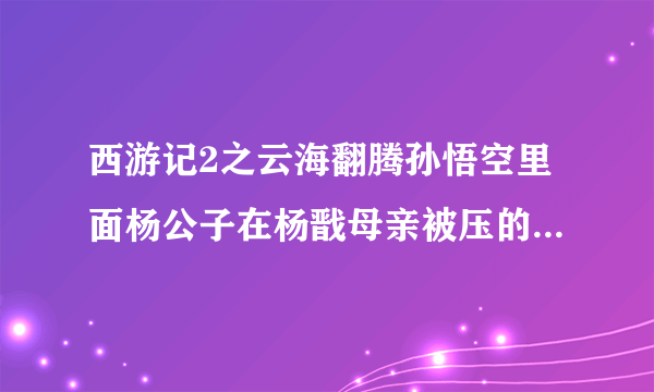 西游记2之云海翻腾孙悟空里面杨公子在杨戬母亲被压的雪山底下那段悲伤的曲子叫什么