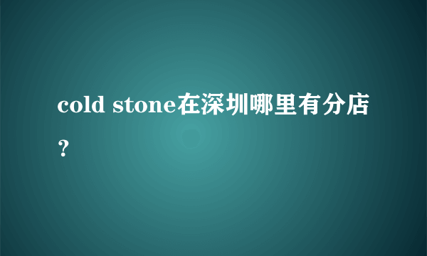 cold stone在深圳哪里有分店？