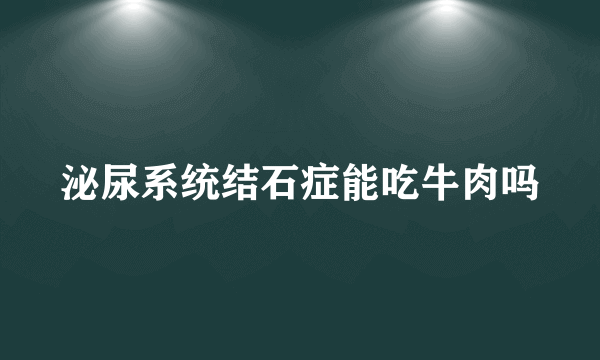 泌尿系统结石症能吃牛肉吗