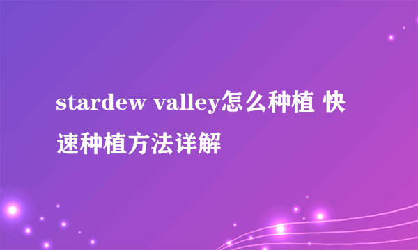 stardew valley怎么种植 快速种植方法详解