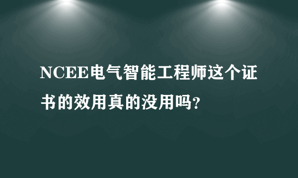 NCEE电气智能工程师这个证书的效用真的没用吗？