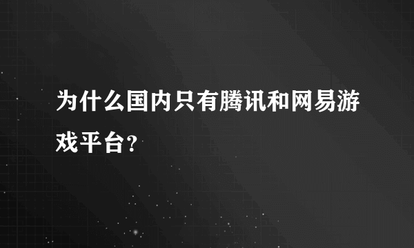 为什么国内只有腾讯和网易游戏平台？