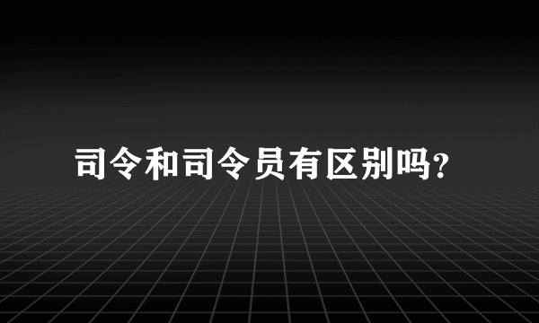 司令和司令员有区别吗？