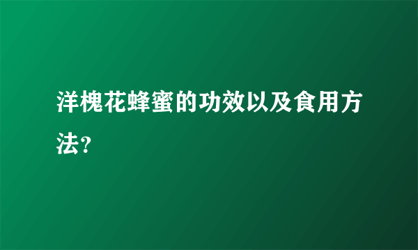 洋槐花蜂蜜的功效以及食用方法？