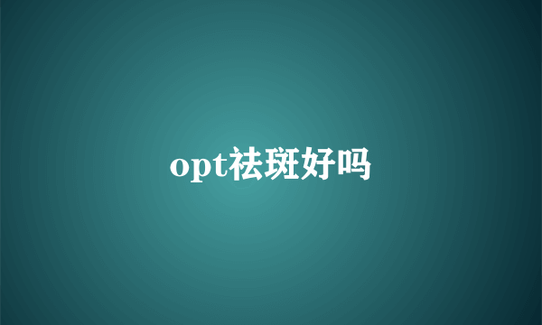 opt祛斑好吗