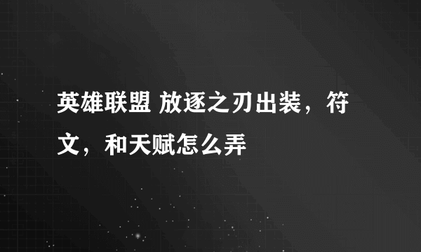 英雄联盟 放逐之刃出装，符文，和天赋怎么弄