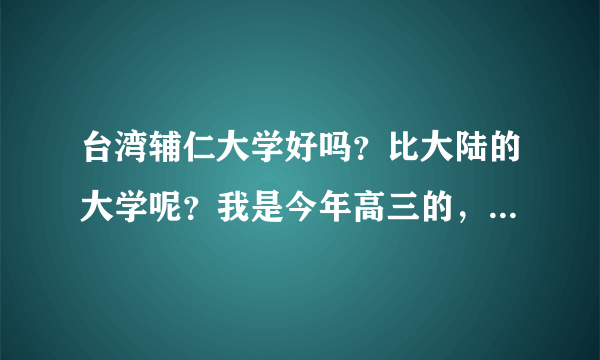 台湾辅仁大学好吗？比大陆的大学呢？我是今年高三的，学理科。