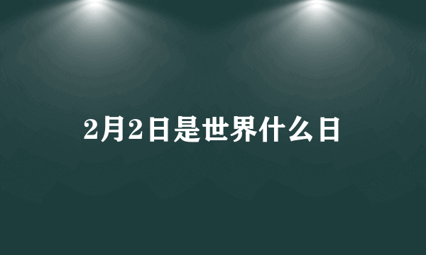 2月2日是世界什么日