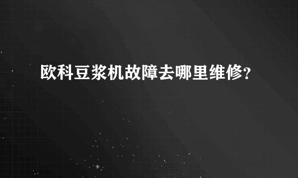 欧科豆浆机故障去哪里维修？