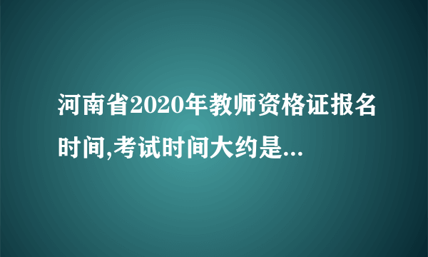 河南省2020年教师资格证报名时间,考试时间大约是什么时候