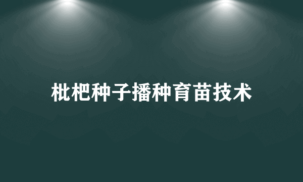 枇杷种子播种育苗技术