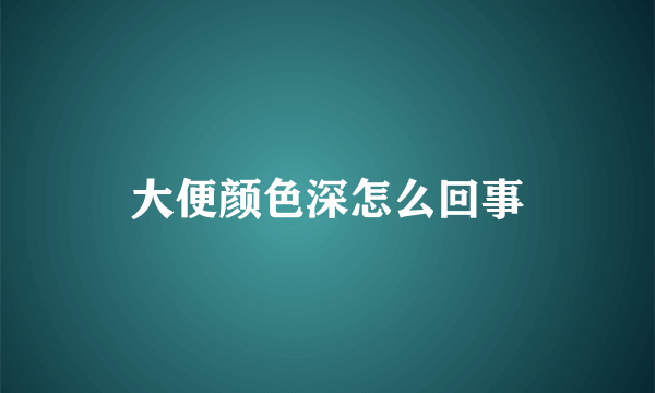 大便颜色深怎么回事