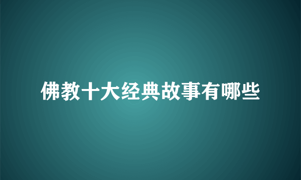 佛教十大经典故事有哪些