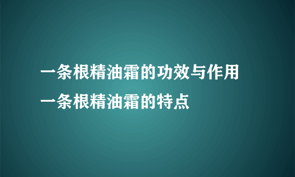 一条根精油霜的功效与作用 一条根精油霜的特点