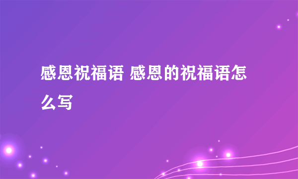 感恩祝福语 感恩的祝福语怎么写