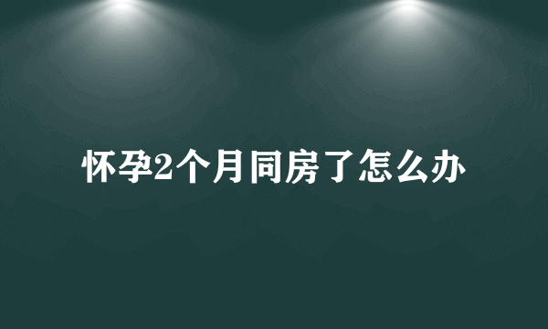 怀孕2个月同房了怎么办