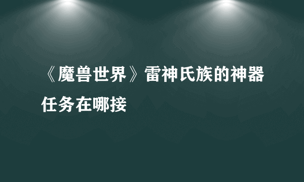 《魔兽世界》雷神氏族的神器任务在哪接