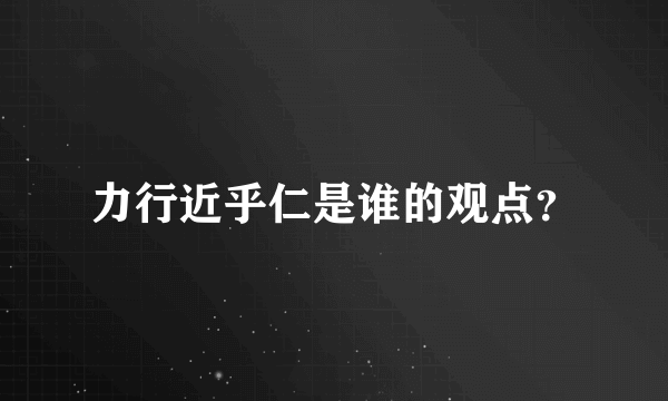 力行近乎仁是谁的观点？