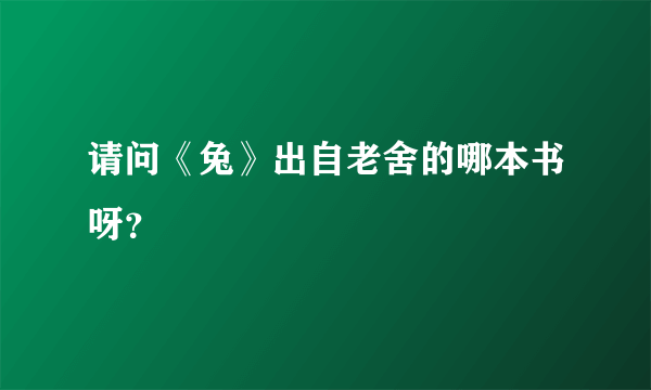 请问《兔》出自老舍的哪本书呀？