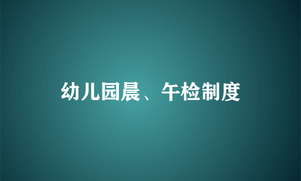 幼儿园晨、午检制度