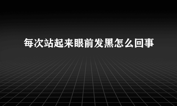 每次站起来眼前发黑怎么回事