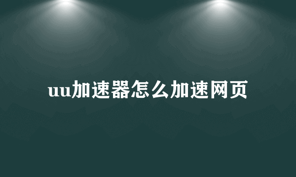 uu加速器怎么加速网页