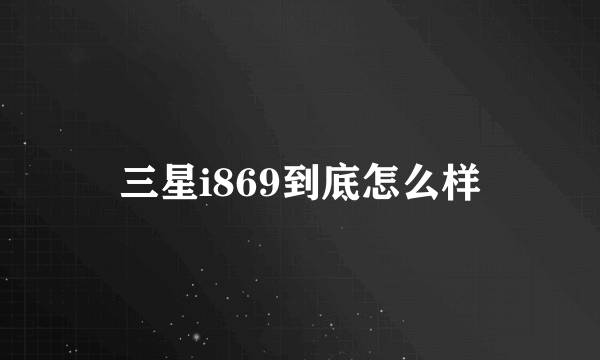 三星i869到底怎么样